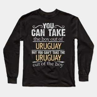 You Can Take The Boy Out Of Uruguay But You Cant Take The Uruguay Out Of The Boy - Gift for Uraguyan With Roots From Uruguay Long Sleeve T-Shirt